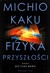 Książka ePub Fizyka przyszÅ‚oÅ›ci. Nauka do 2100 roku - Michio Kaku [KSIÄ„Å»KA] - Michio Kaku
